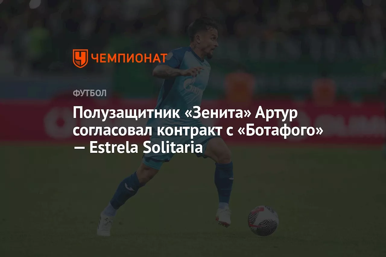 Полузащитник «Зенита» Артур согласовал контракт с «Ботафого» — Estrela Solitaria