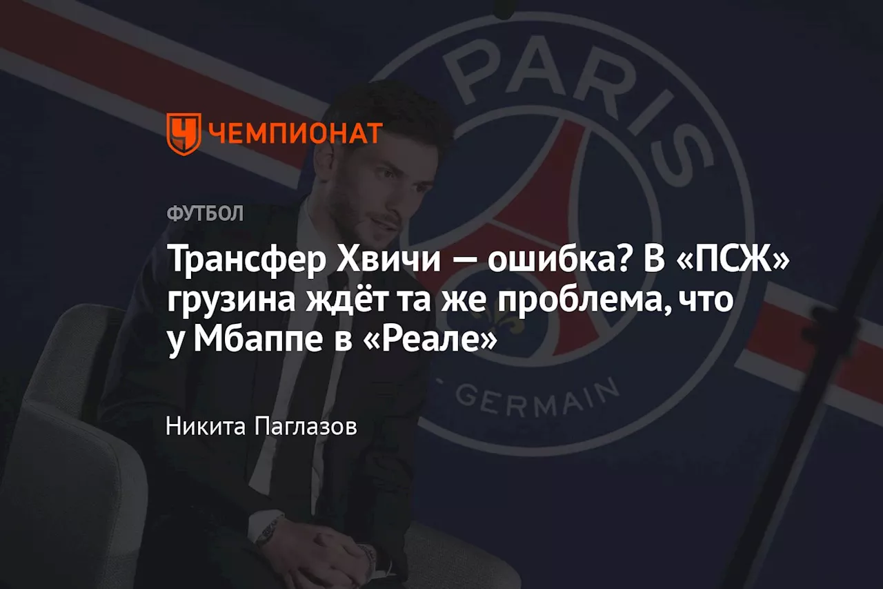 Трансфер Хвичи — ошибка? В «ПСЖ» грузина ждёт та же проблема, что у Мбаппе в «Реале»