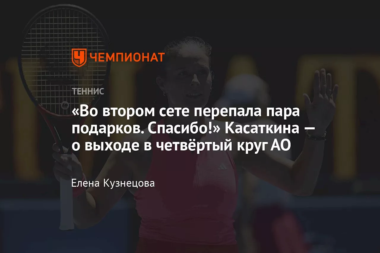 «Во втором сете перепала пара подарков. Спасибо!» Касаткина — о выходе в четвёртый круг АО