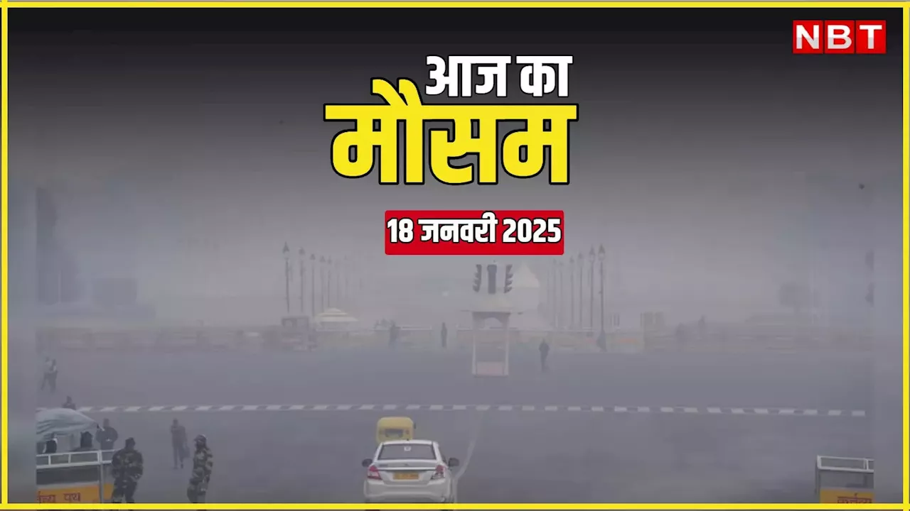 आज का मौसम 18 जनवरी 2025: दिल्ली-नोएडा में फिर बादल बरसने को तैयार! पहाड़ों की बर्फबारी ने बढ़ाई कंपकंपी; पढ़िए आज का वेदर अपडेट