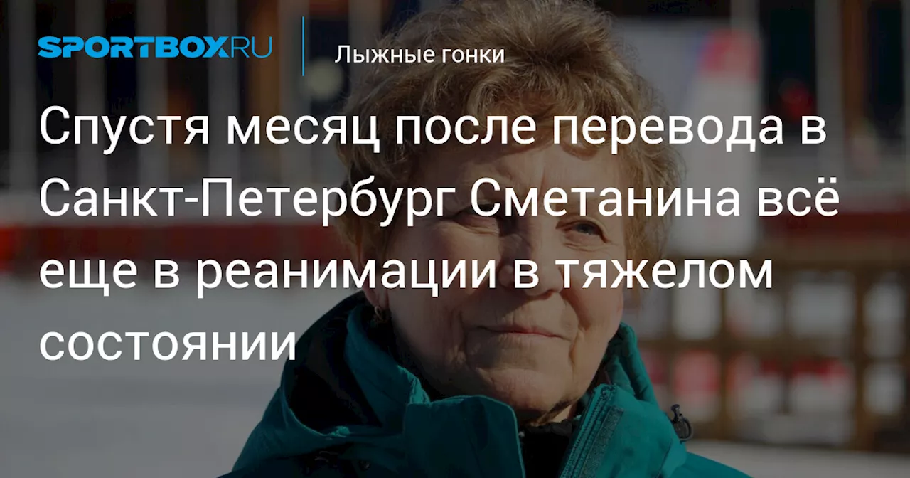 Спустя месяц после перевода в Санкт‑Петербург Сметанина всё еще в реанимации в тяжелом состоянии