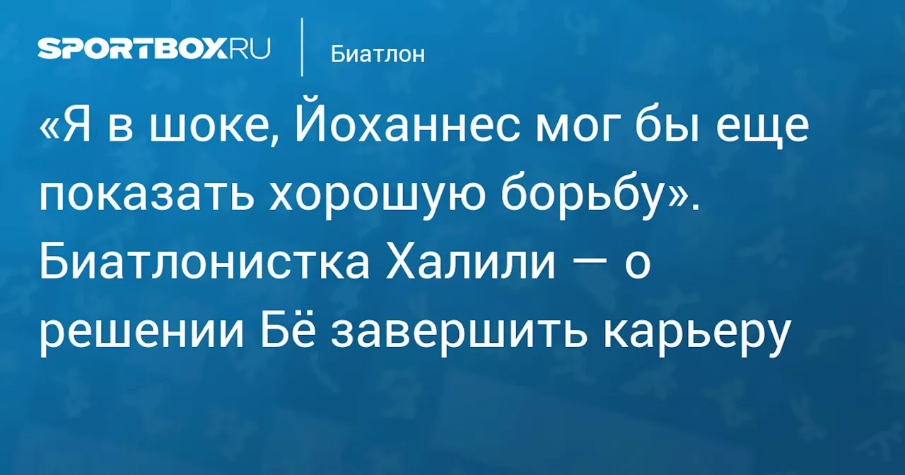 «Я в шоке, Йоханнес мог бы еще показать хорошую борьбу». Биатлонистка Халили — о решении Бё завершить карьеру