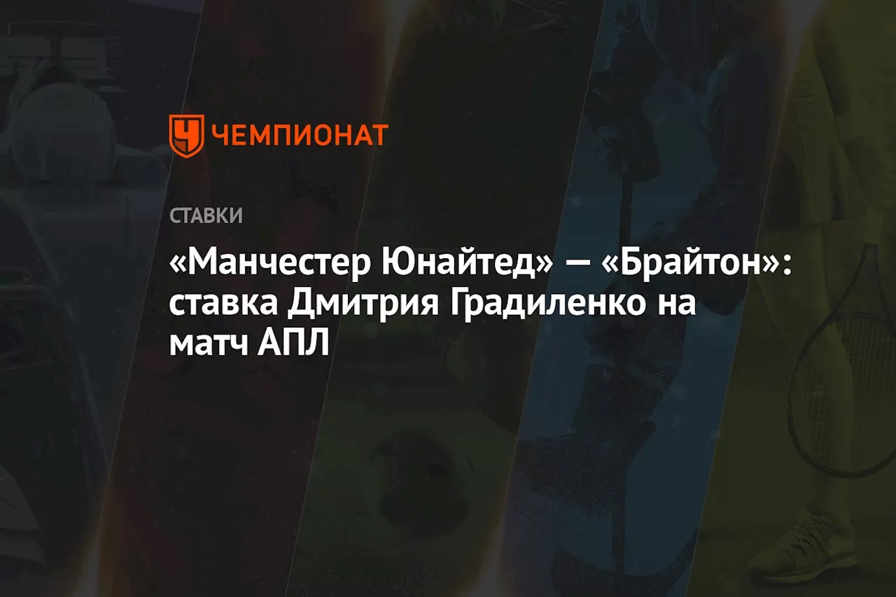 «Манчестер Юнайтед» — «Брайтон»: ставка Дмитрия Градиленко на матч АПЛ