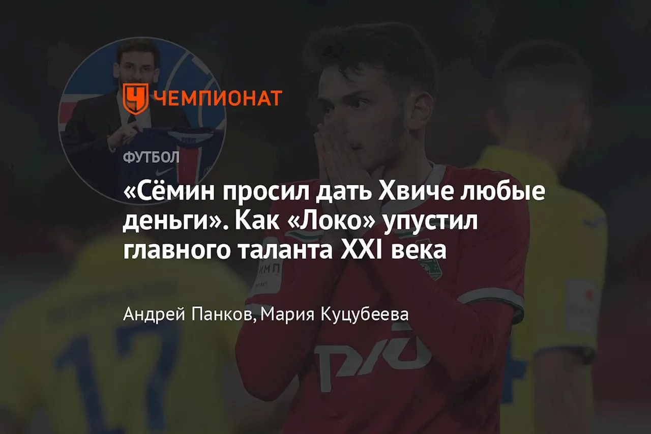 «Сёмин просил дать Хвиче любые деньги». Как «Локо» упустил главного таланта XXI века