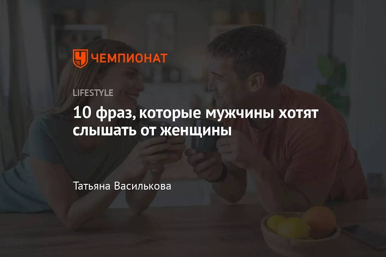 10 фраз, которые мужчины хотят слышать от женщины