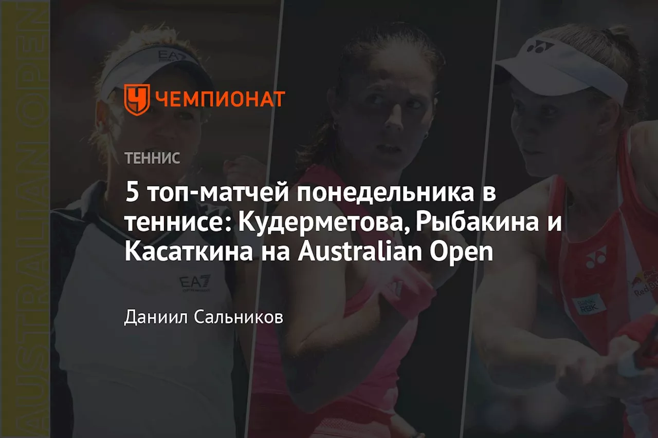 5 топ-матчей понедельника в теннисе: Кудерметова, Рыбакина и Касаткина на Australian Open