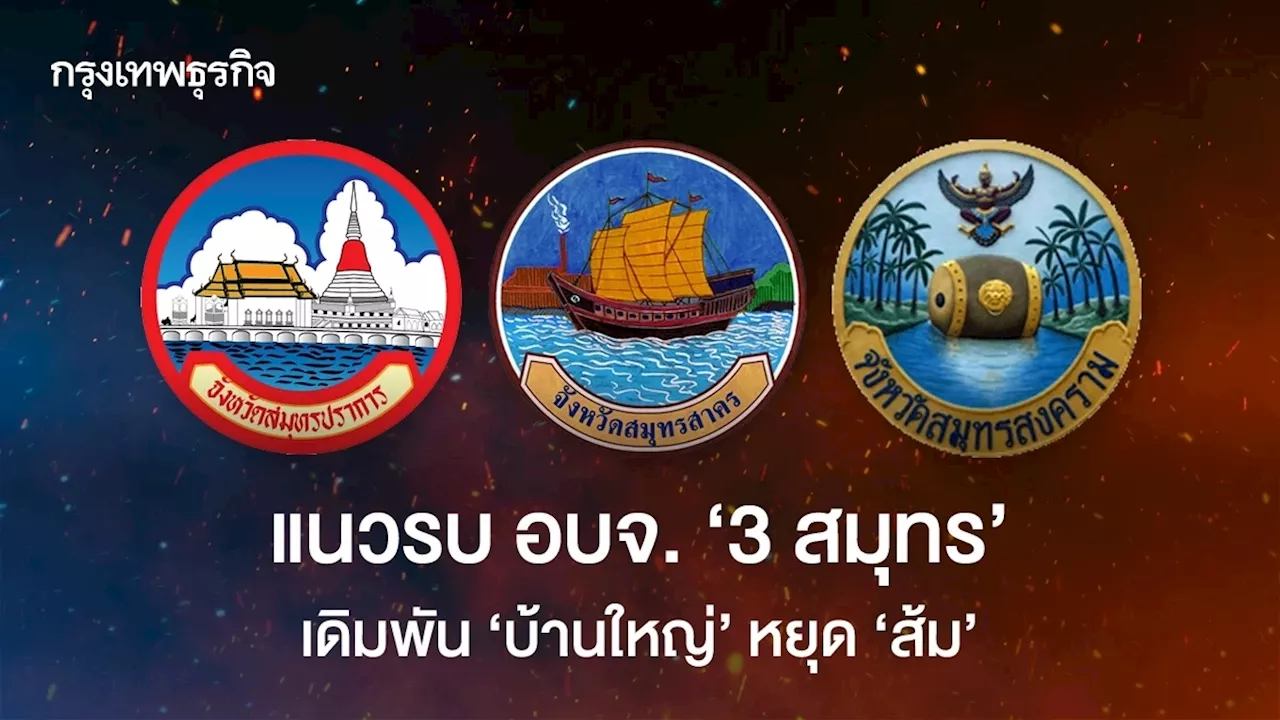 แนวรบ อบจ. '3 สมุทร' เดิมพัน 'บ้านใหญ่' หยุด'ส้ม'