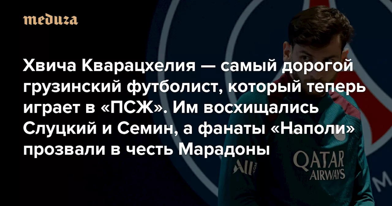 Хвича Кварацхелия — самый дорогой грузинский футболист, который теперь играет в ПСЖ