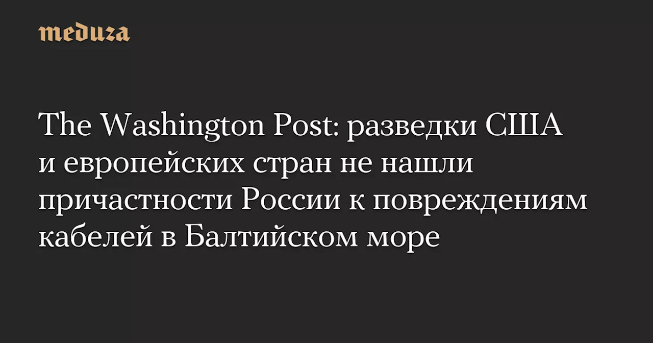 The Washington Post: разведки США и европейских стран не нашли причастности России к повреждениям кабелей в Балтийском море