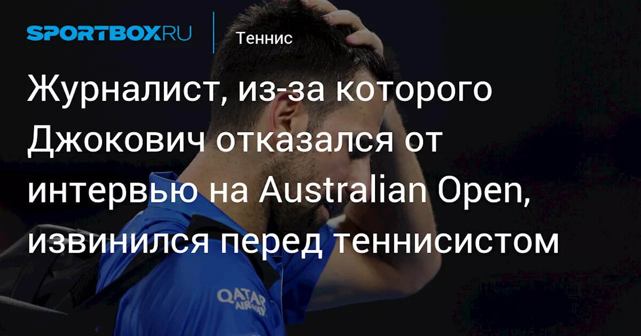 Журналист, из‑за которого Джокович отказался от интервью на Australian Open, извинился перед теннисистом