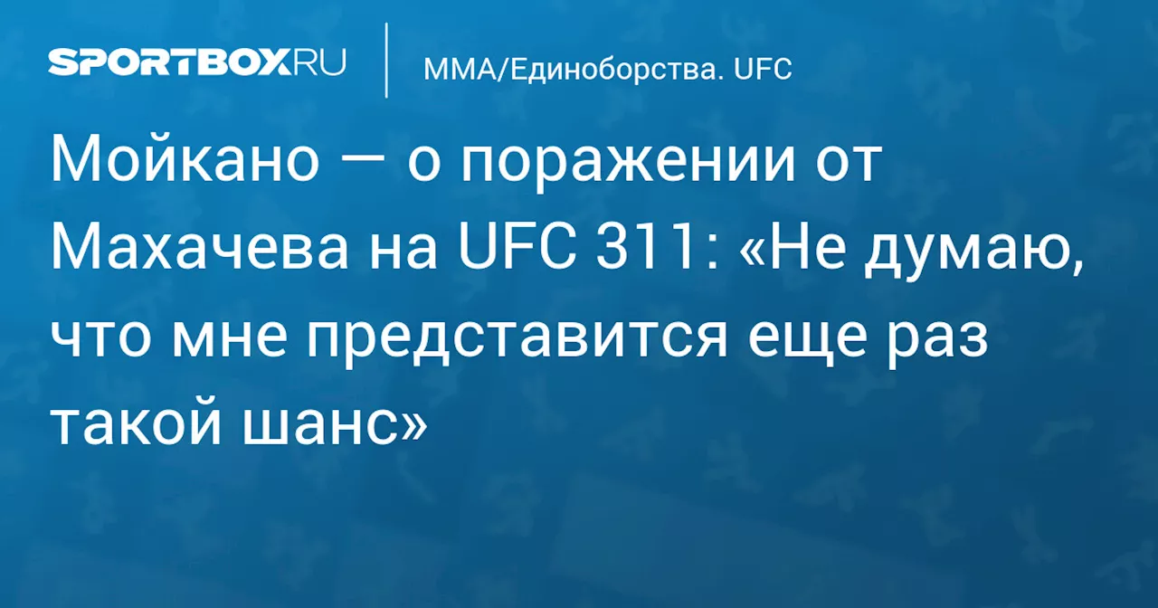 Мойкано — о поражении от Махачева на UFC 311: «Не думаю, что мне представится еще раз такой шанс»