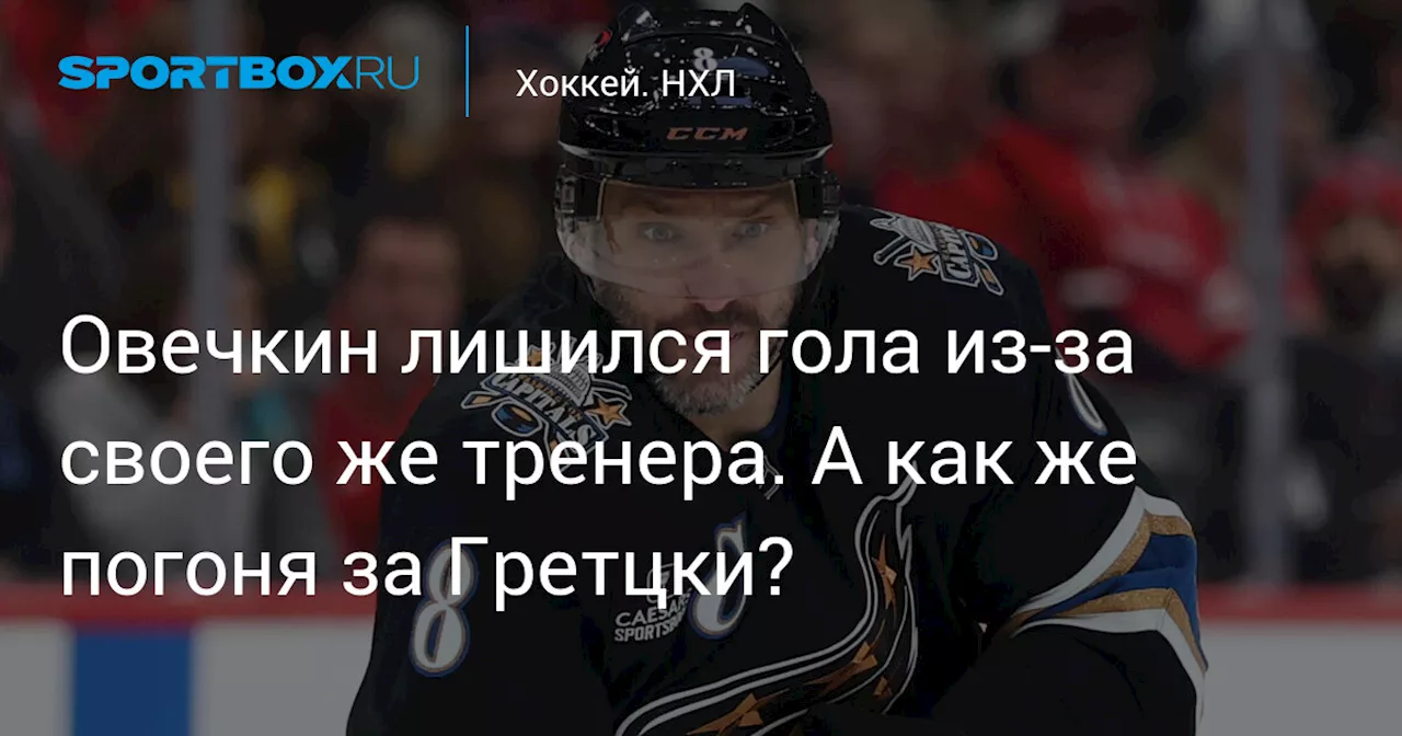 Овечкин лишился гола из-за своего же тренера. А как же погоня за Гретцки?