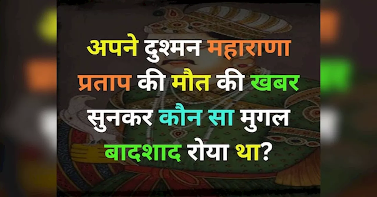 GK Quiz: अपने कट्टर प्रतिद्वंद्वी महाराणा प्रताप की मृत्यु की खबर सुनकर कौन सा मुगल बादशाद रोया था?