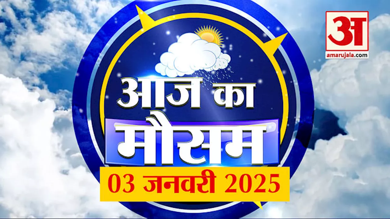 Weather Forecast 03 January 2025: देखिए क्या है आपके यहां मौसम का हाल