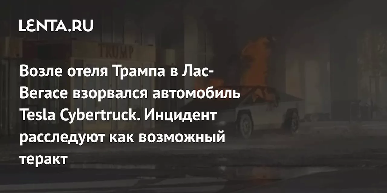 Возле отеля Трампа в Лас-Вегасе взорвался автомобиль Tesla Cybertruck. Инцидент расследуют как возможный теракт