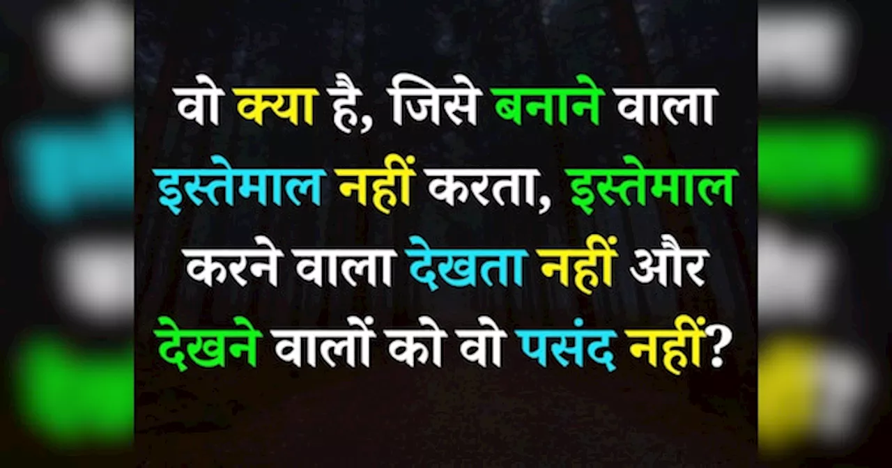 जीके क्विज़: वो क्या है जिसे बनाने वाला इस्तेमाल नहीं करता, इस्तेमाल करने वाला देखता नहीं और देखने वालों को वो पसंद नहीं?