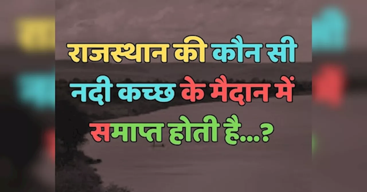 Trending Quiz : राजस्थान की कौन सी नदी कच्छ के मैदान में समाप्त होती है?