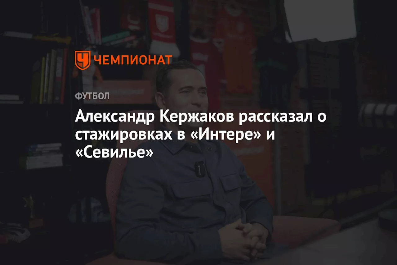 Александр Кержаков рассказал о стажировках в «Интере» и «Севилье»