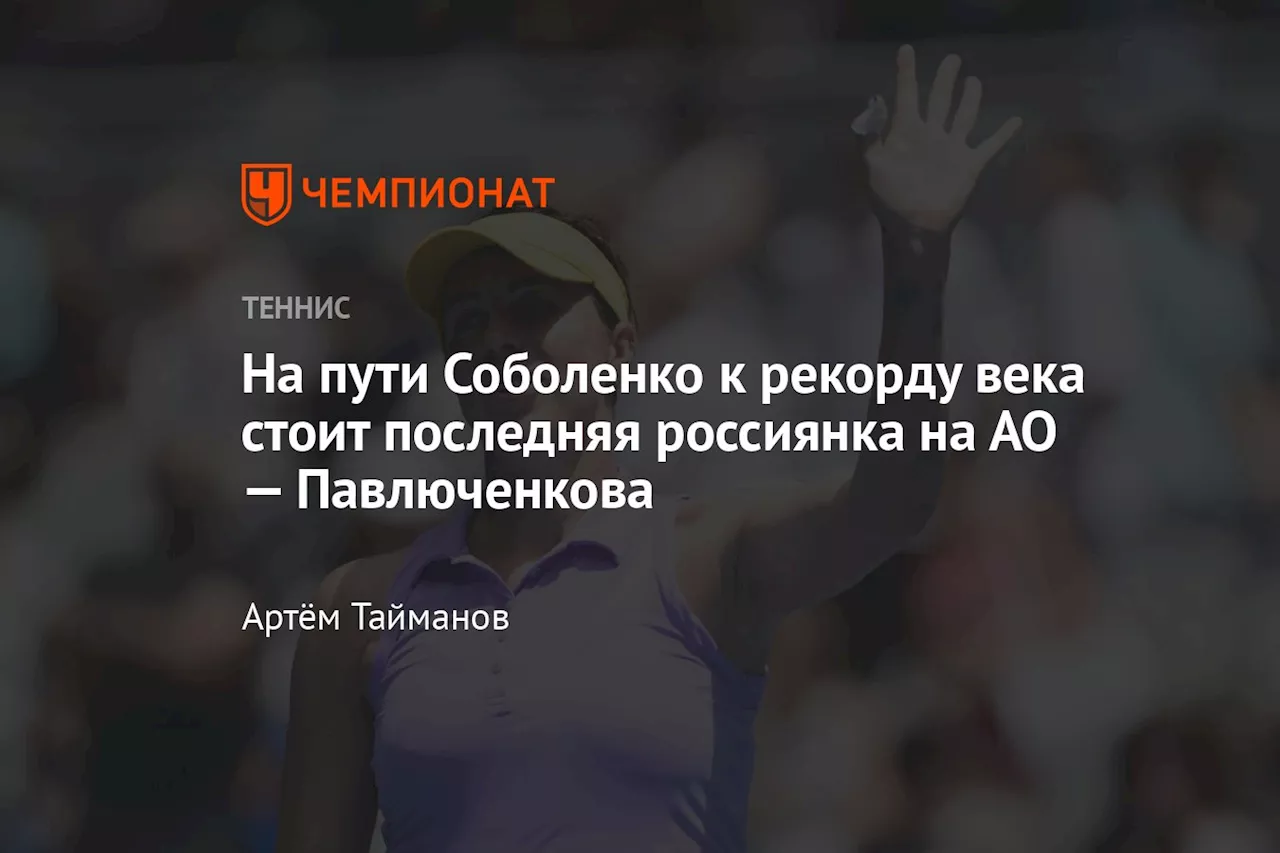 На пути Соболенко к рекорду века стоит последняя россиянка на АО — Павлюченкова