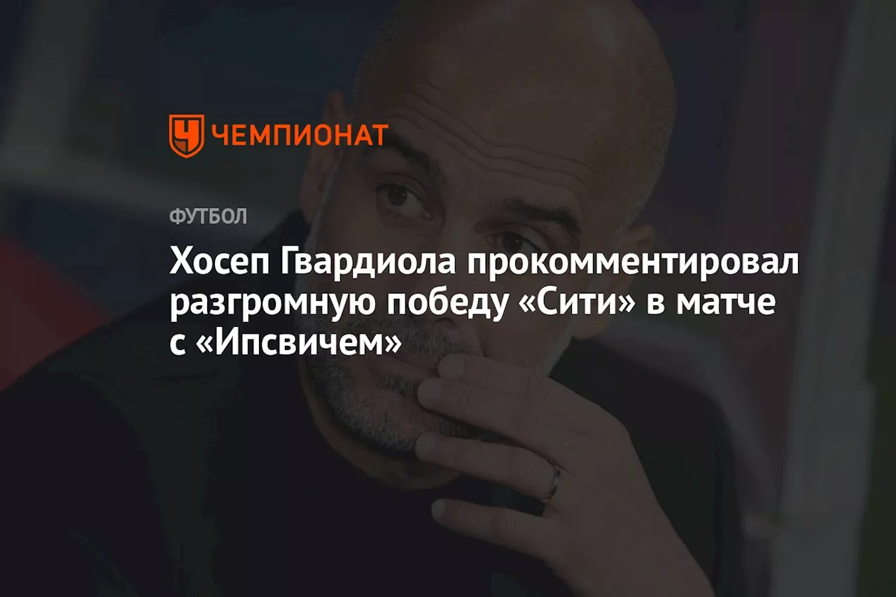 Хосеп Гвардиола прокомментировал разгромную победу «Сити» в матче с «Ипсвичем»