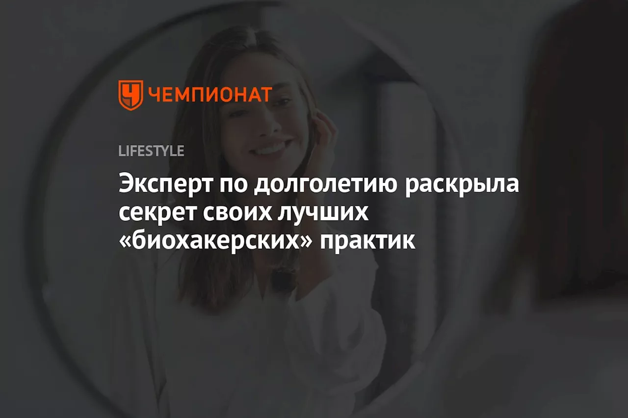 Эксперт по долголетию раскрыла секрет своих лучших «биохакерских» практик