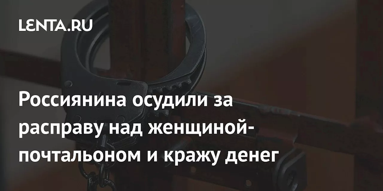 В Чувашии осудили мужчину за убийство женщины-почтальона и кражу денег