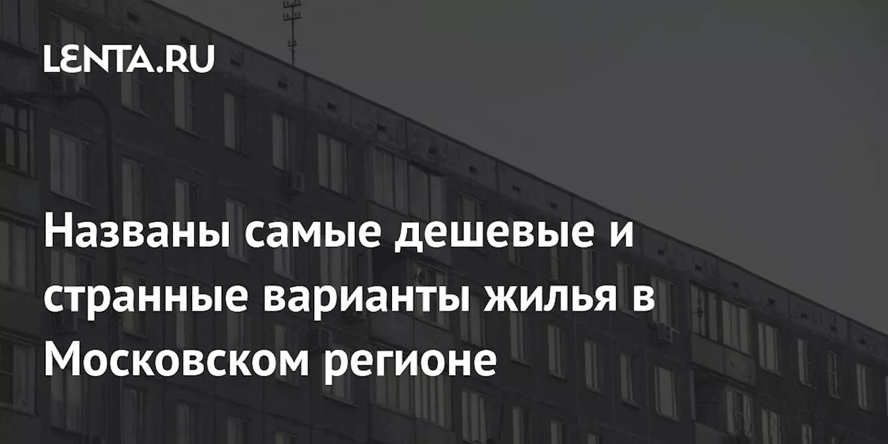 Названы самые дешевые и странные варианты жилья в Московском регионе