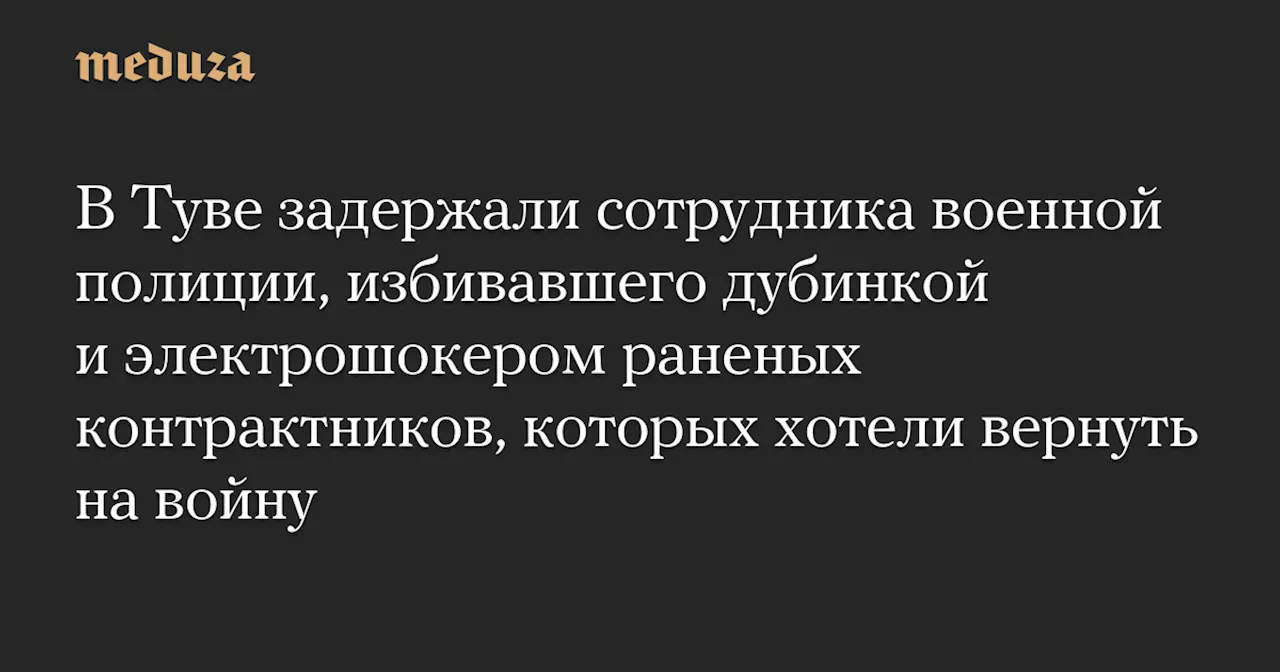 В Туве задержали сотрудника военной полиции, избивавшего раненых контрактников