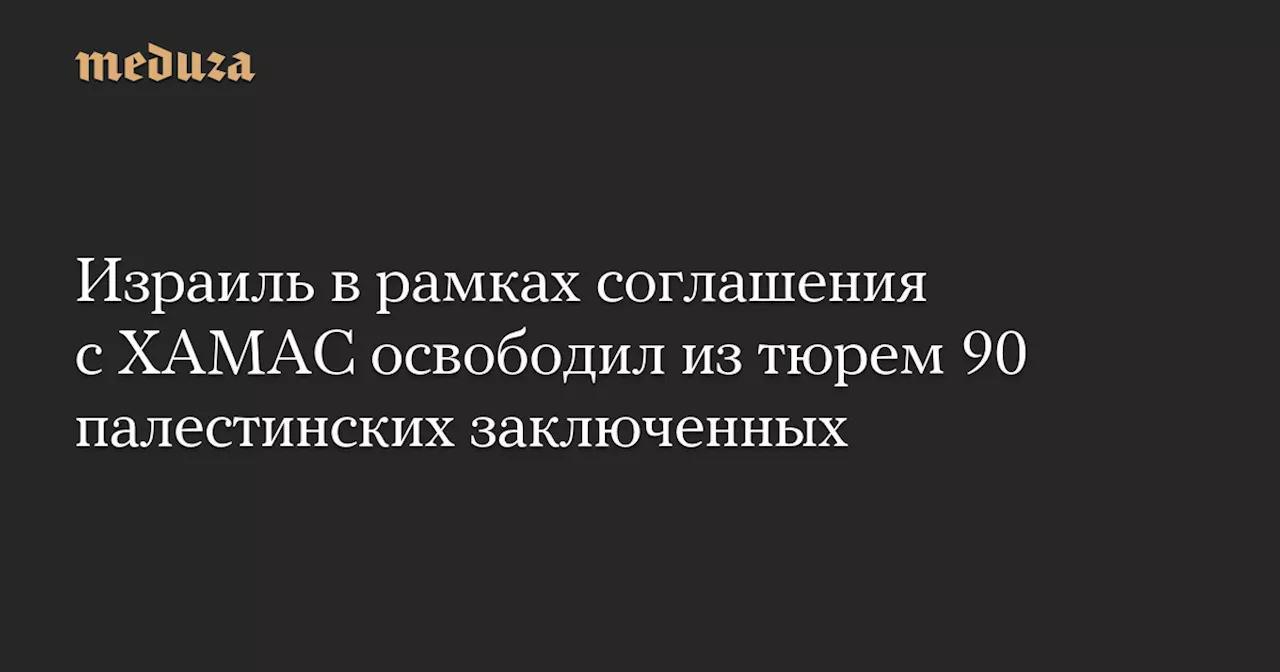 Израиль в рамках соглашения с ХАМАС освободил из тюрем 90 палестинских заключенных