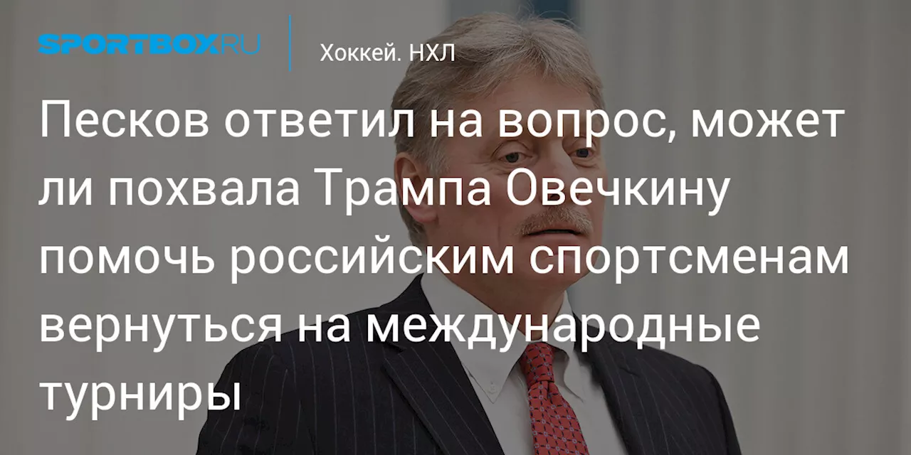 Песков: Слова Трампа про Овечкина не повлияют на возвращение российских спортсменов на международные арены