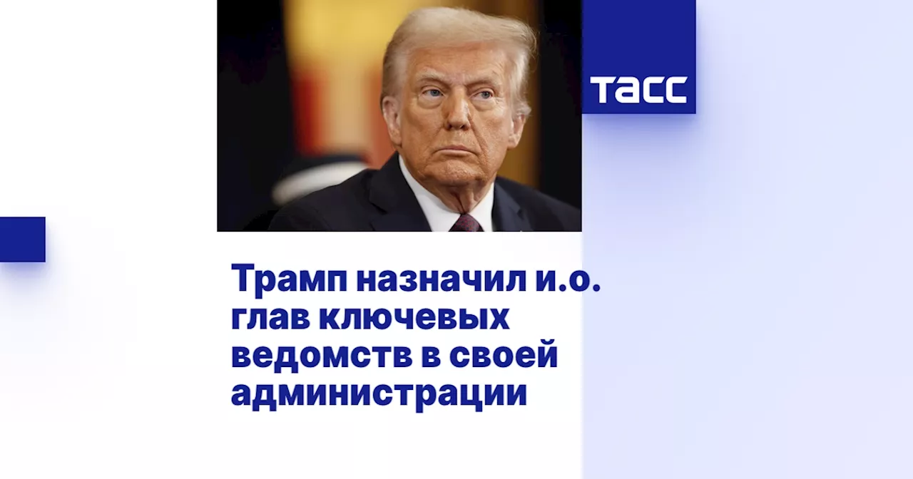 Трамп назначил исполняющих обязанности глав ключевых ведомств