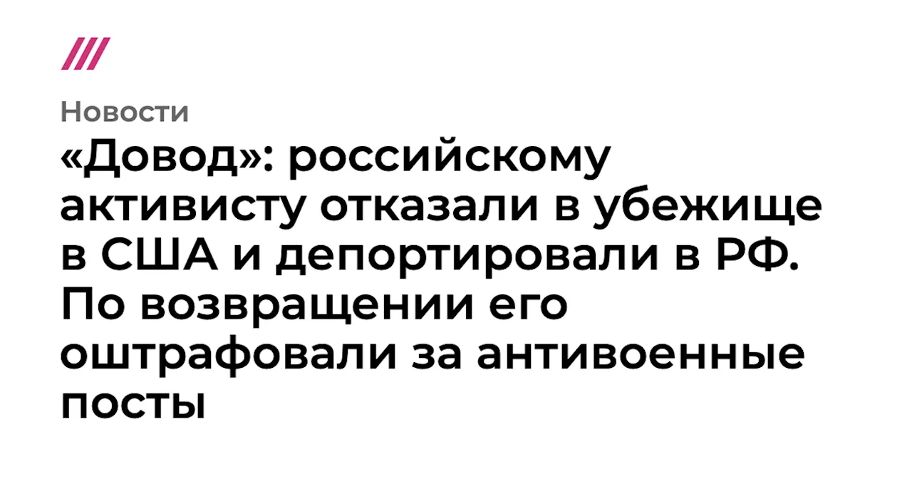 «Довод»: российскому активисту отказали в убежище в США и депортировали в РФ. По возвращении его оштрафова...