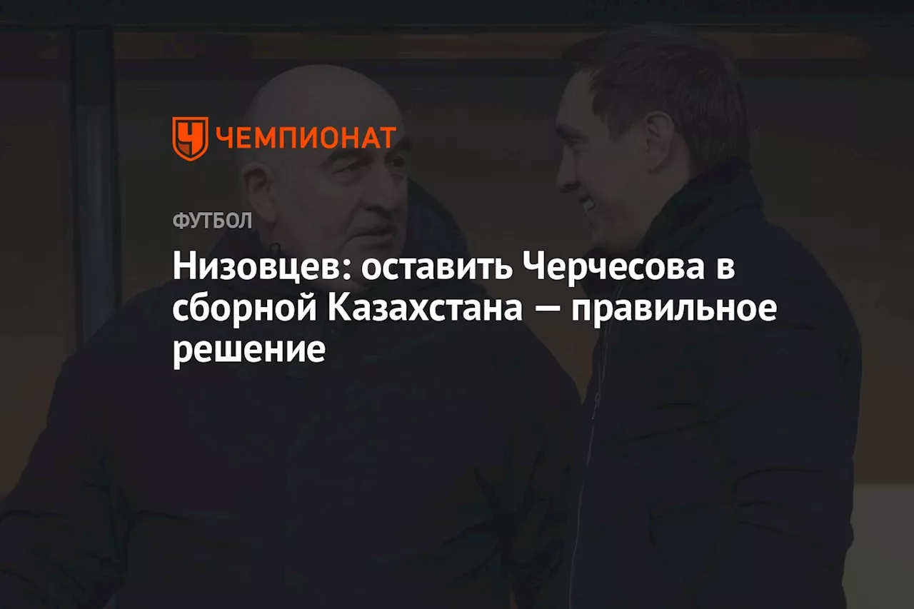 Низовцев: оставить Черчесова в сборной Казахстана — правильное решение