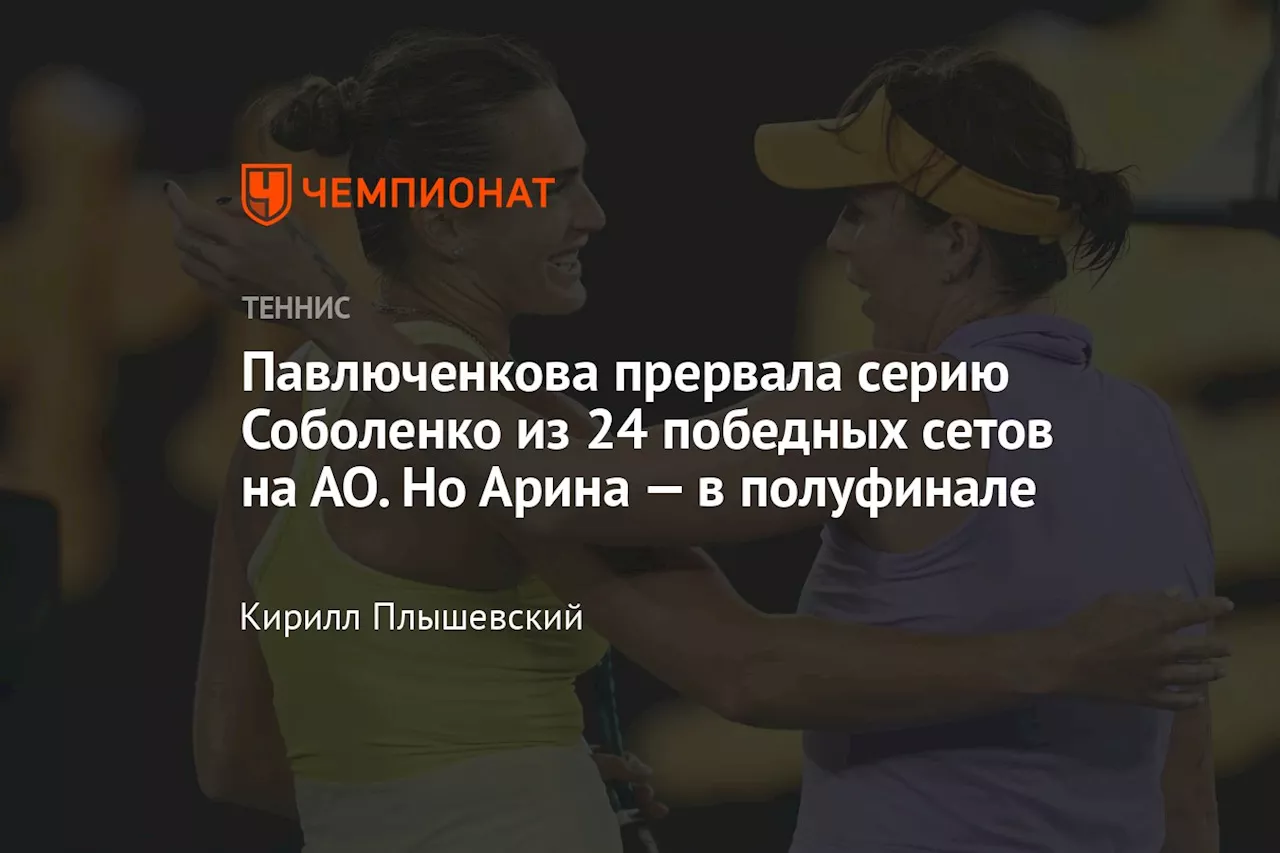 Павлюченкова прервала серию Соболенко из 24 победных сетов на АО. Но Арина — в полуфинале