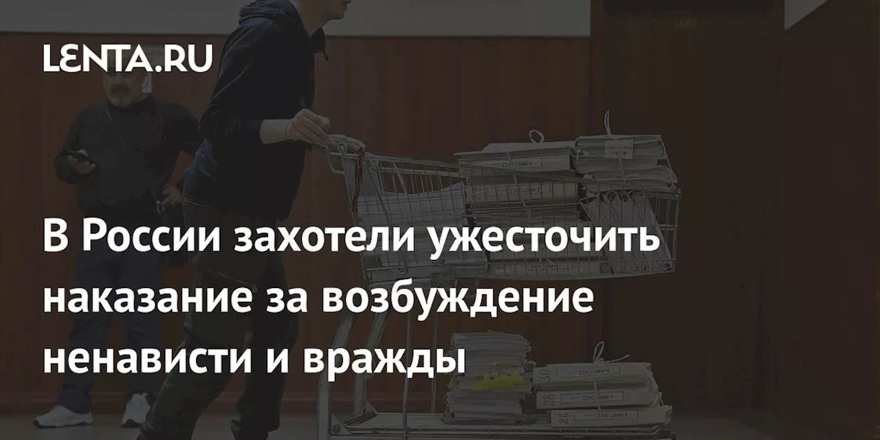 В России захотели ужесточить наказание за возбуждение ненависти и вражды