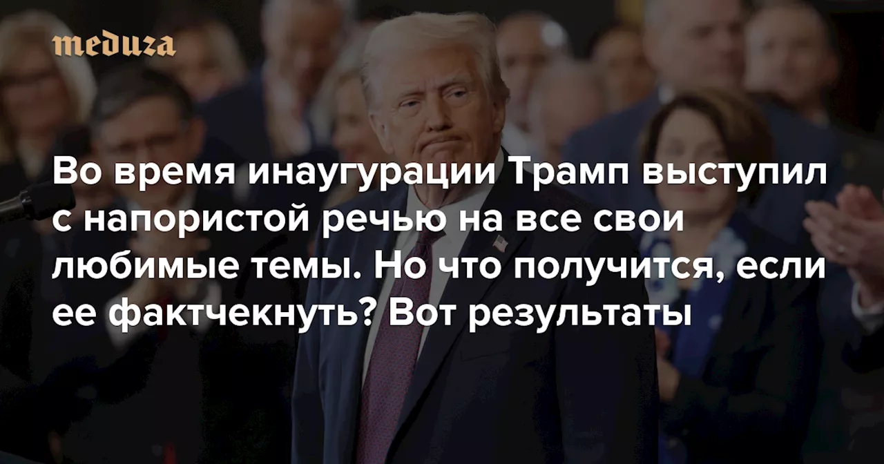 Во время инаугурации Трамп выступил с напористой речью на все свои любимые темы. Но что получится, если ее фактчекнуть?