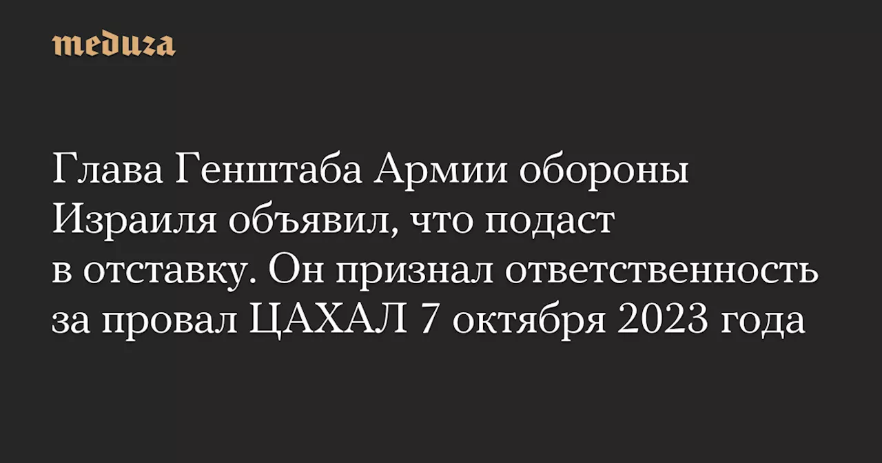 Глава Генштаба ЦАХАЛ подал в отставку, признавшись в своей ответственности за провал 7 октября