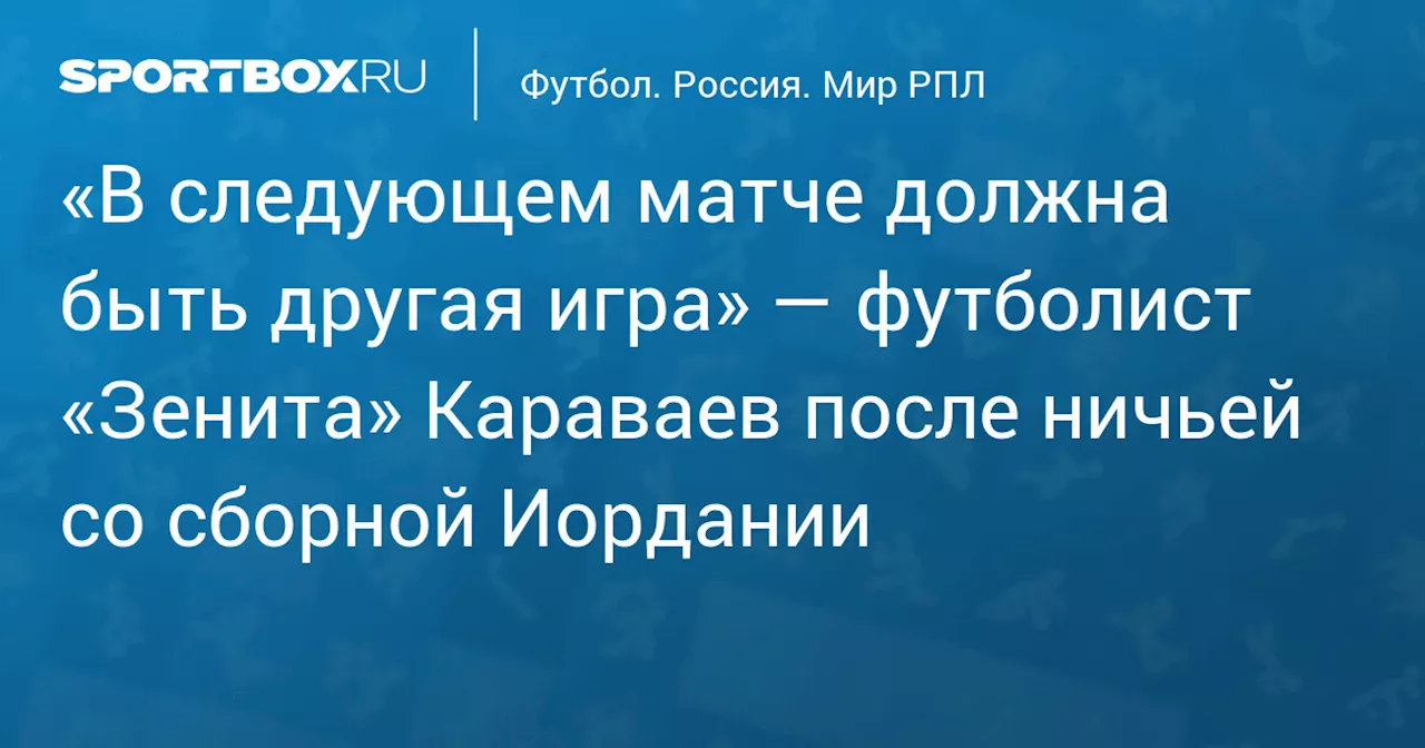 Караваев: В следующем матче с Иорданией мы должны выглядеть лучше