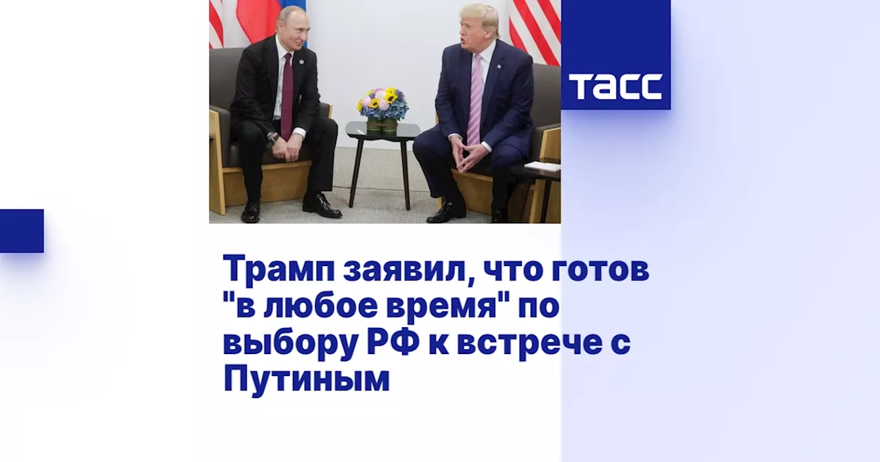 Трамп заявил, что готов 'в любое время' по выбору РФ к встрече с Путиным