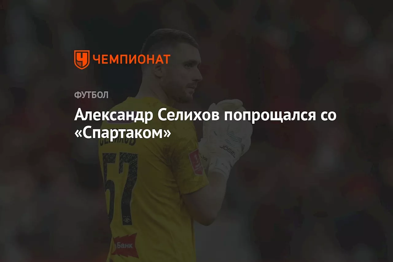 Александр Селихов попрощался со «Спартаком»