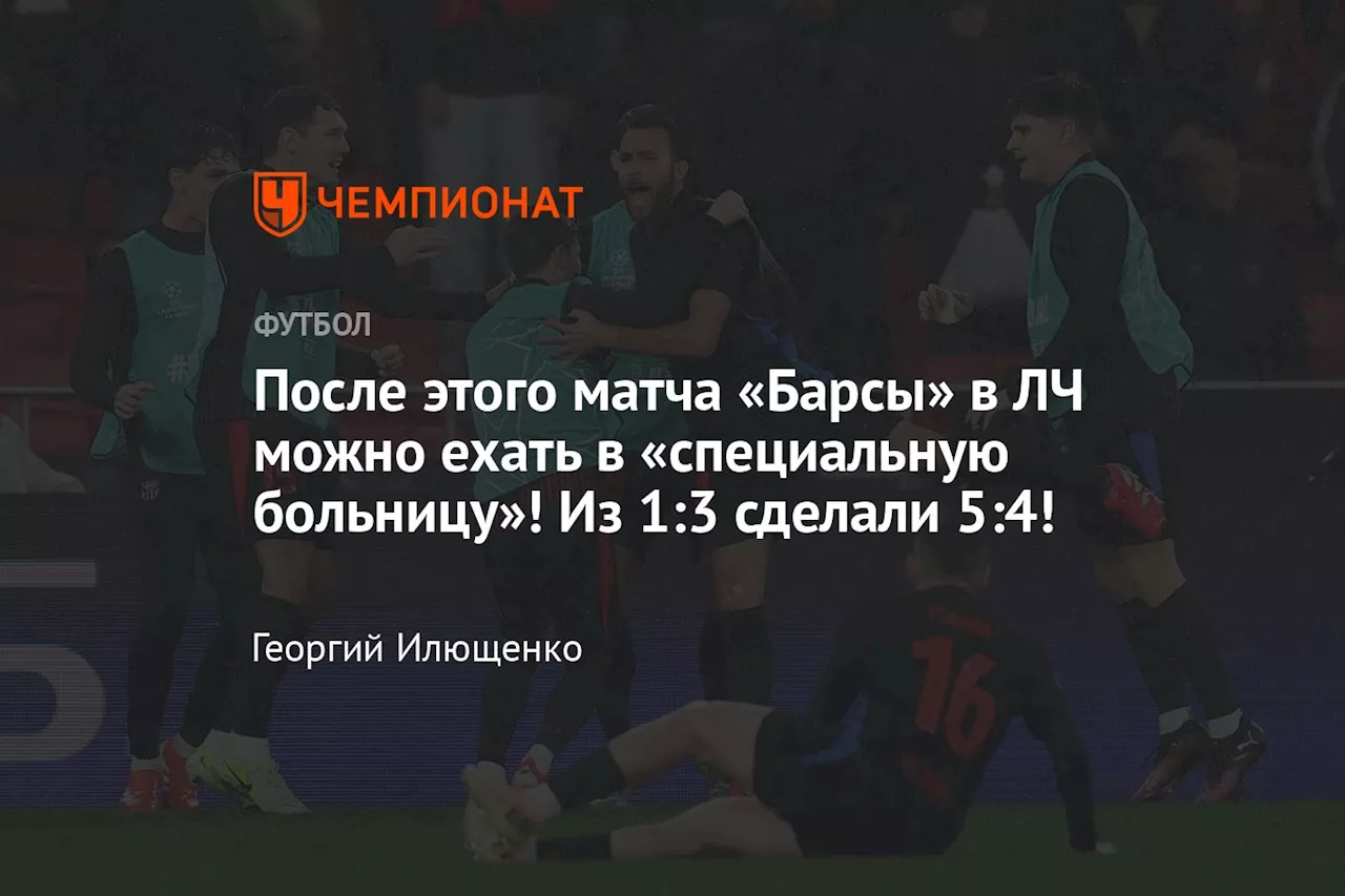 После этого матча «Барсы» в ЛЧ можно ехать в «специальную больницу»! Из 1:3 сделали 5:4!