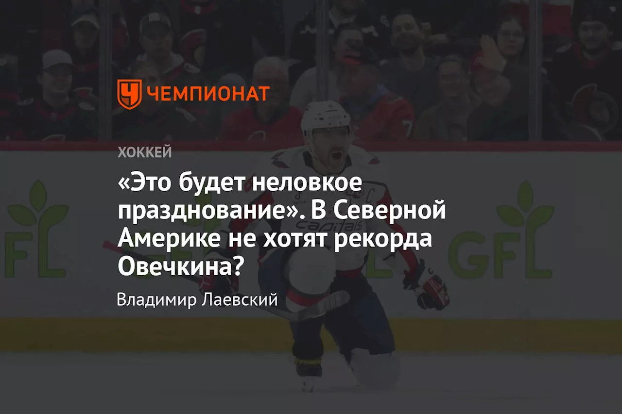 «Это будет неловкое празднование». В Северной Америке не хотят рекорда Овечкина?