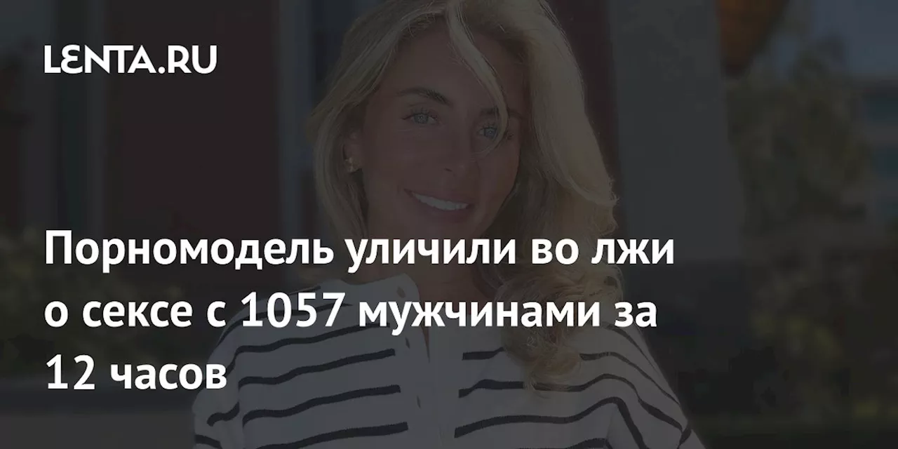 Порномодель уличили во лжи о сексе с 1057 мужчинами за 12 часов