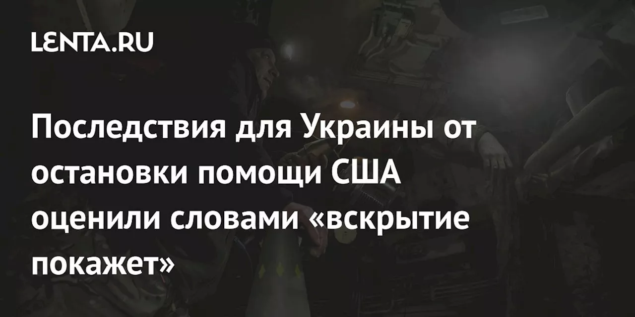 Последствия для Украины от остановки помощи США оценили словами «вскрытие покажет»