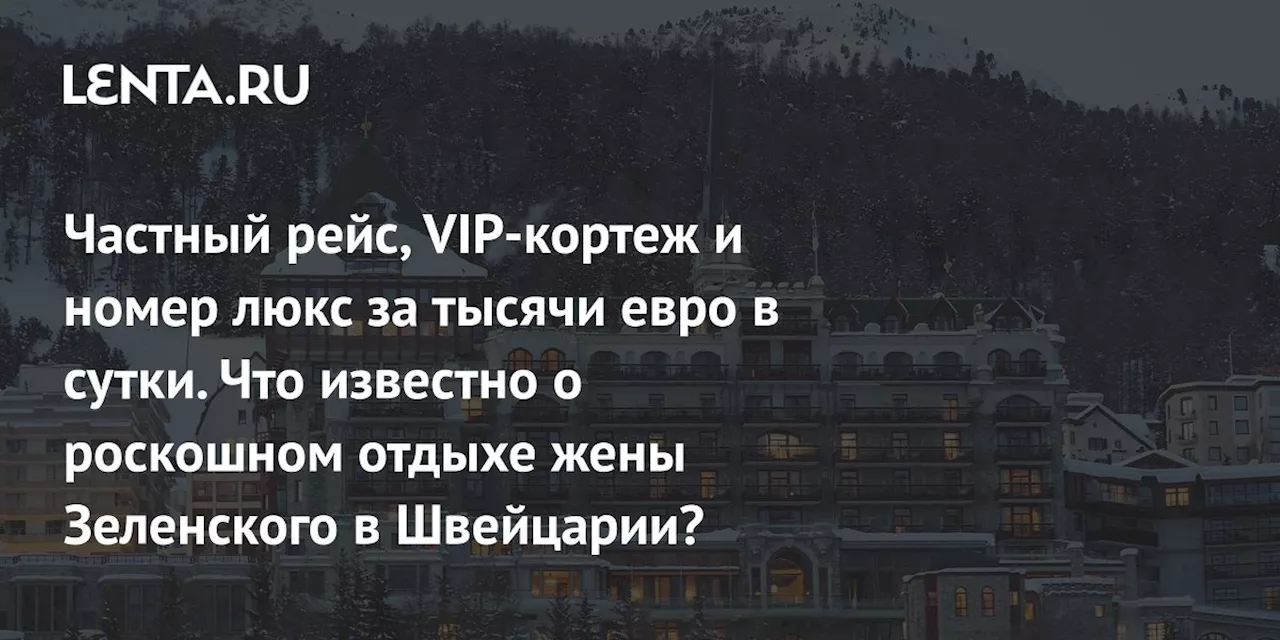 Роскошный отдых жены Зеленского в Швейцарии: частный самолет, VIP-кортеж и люксовый номер за тысячи евро