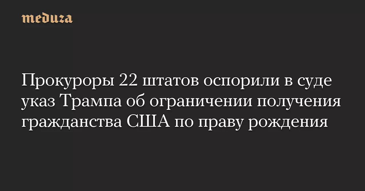 Прокуроры 22 штатов оспорили в суде указ Трампа об ограничении получения гражданства США по праву рождения