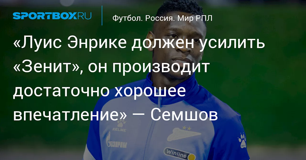 Семшов: Энрике усилит «Зенит» и станет примером для молодых российских футболистов