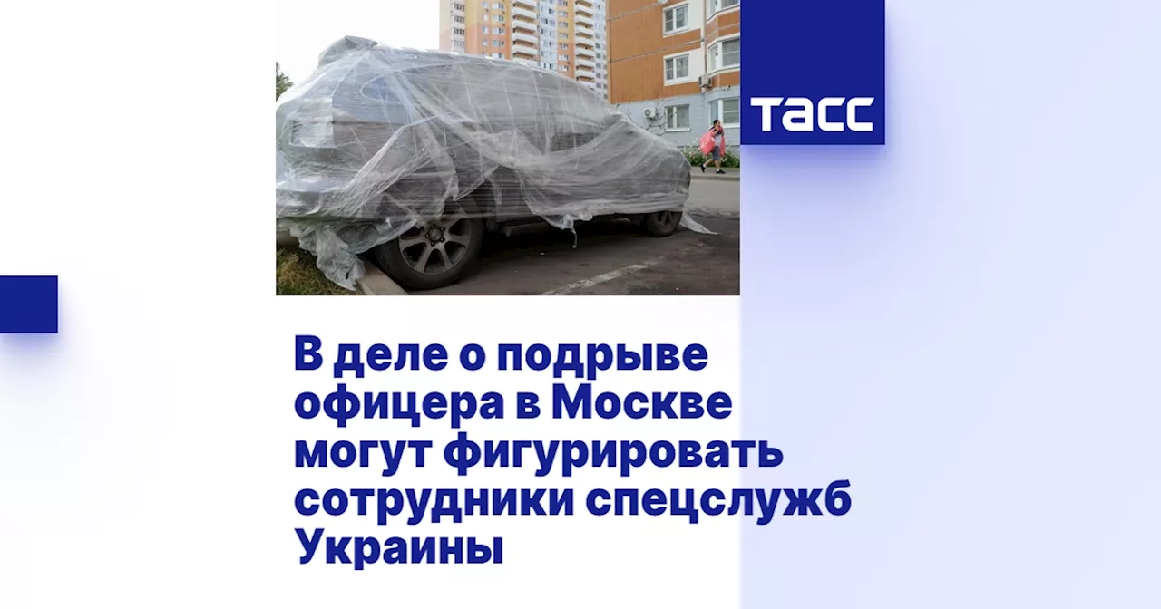 В деле о подрыве офицера в Москве могут фигурировать сотрудники спецслужб Украины