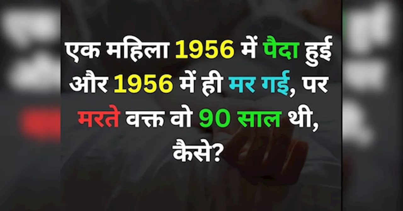 जीके क्विज़: एक महिला 1956 में पैदा हुई और 1956 में ही मर गई, पर मरते वक्त उसकी उम्र 90 साल थी, बताओ कैसे?