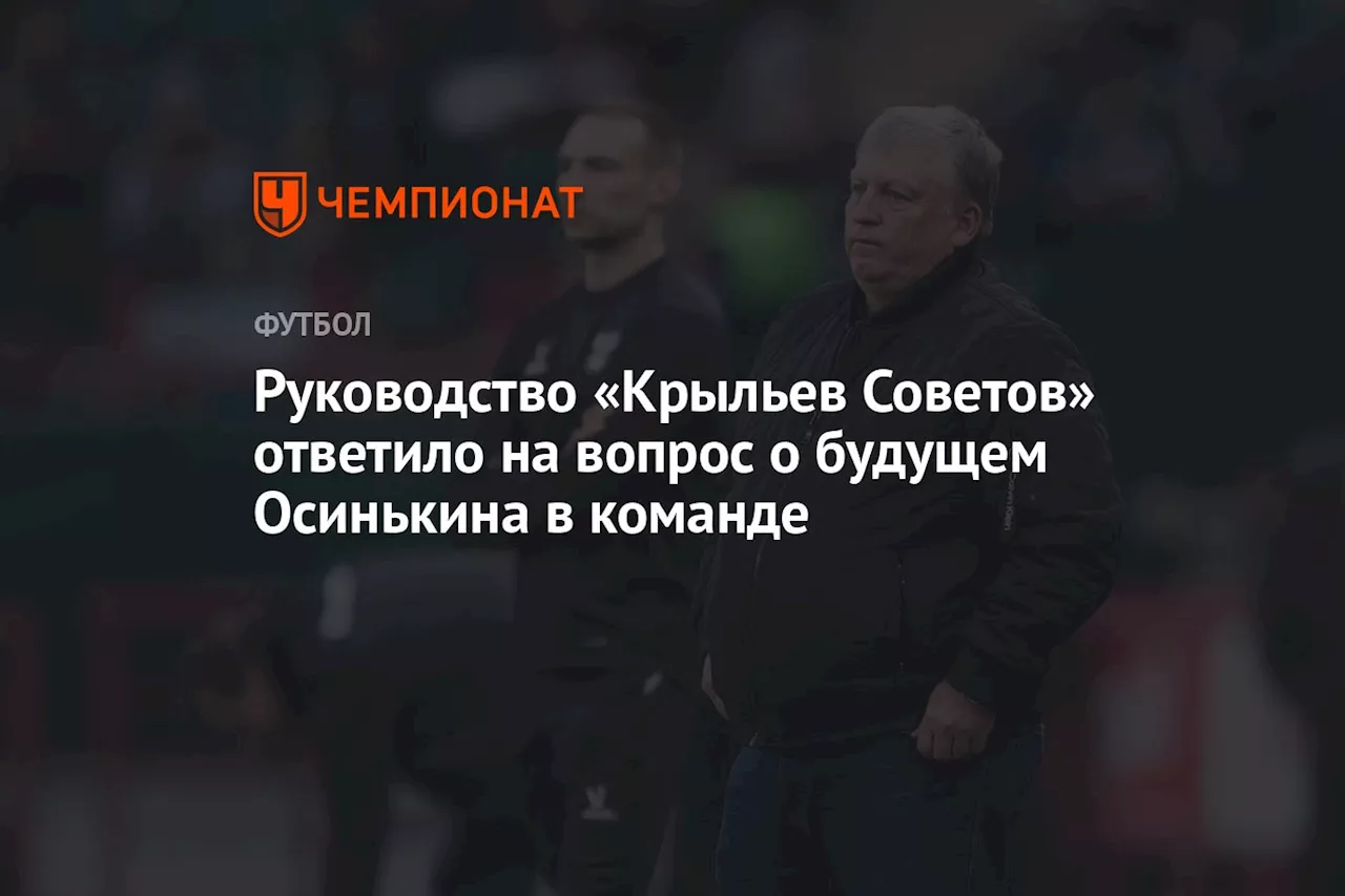 Руководство «Крыльев Советов» ответило на вопрос о будущем Осинькина в команде